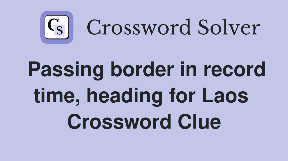 Passing border in record time, heading for Laos  Crossword Clue