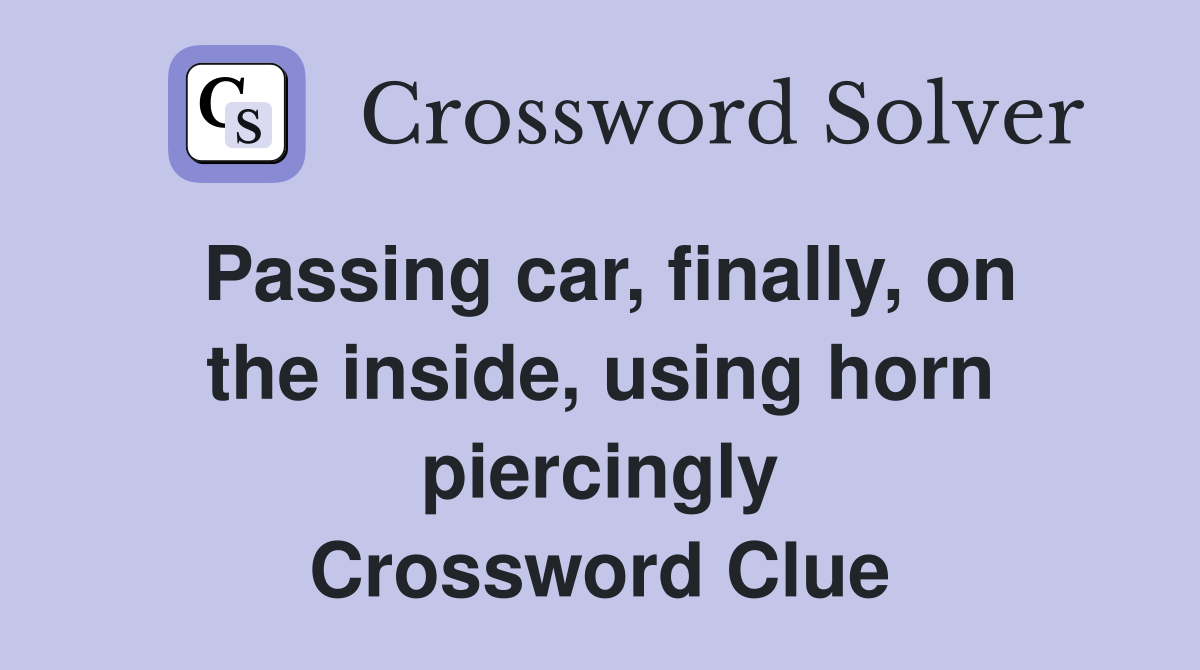 Passing car, finally, on the inside, using horn piercingly Crossword Clue