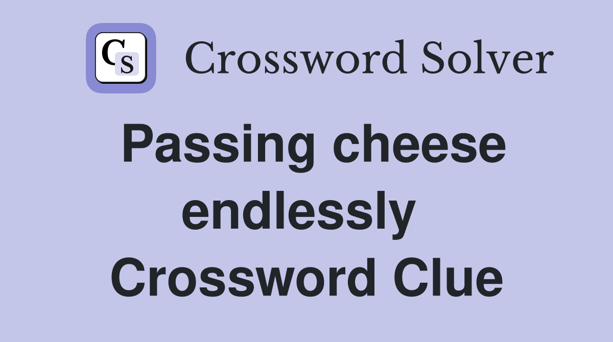 Passing cheese endlessly  Crossword Clue