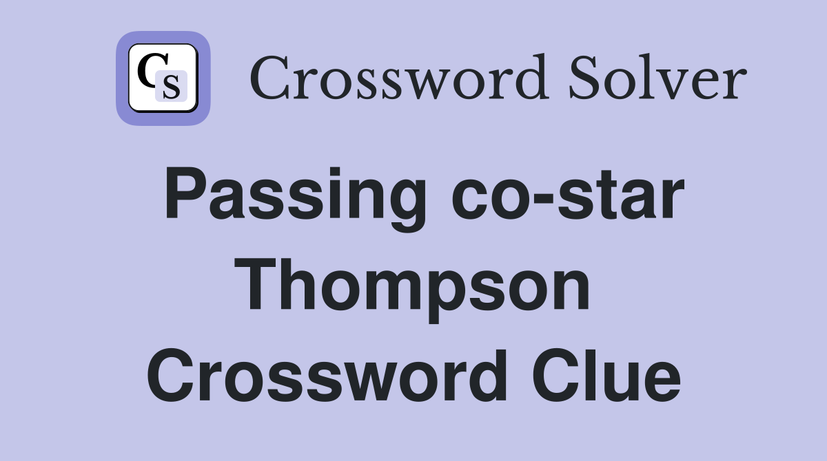 Passing co-star Thompson Crossword Clue