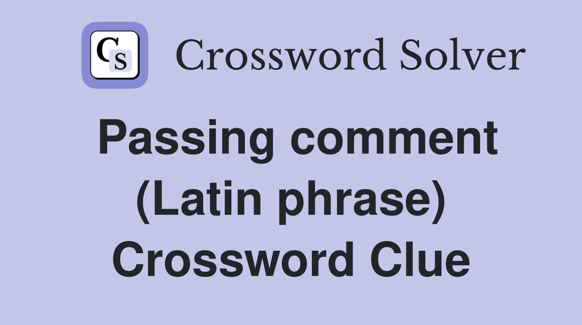 Passing comment (Latin phrase) Crossword Clue