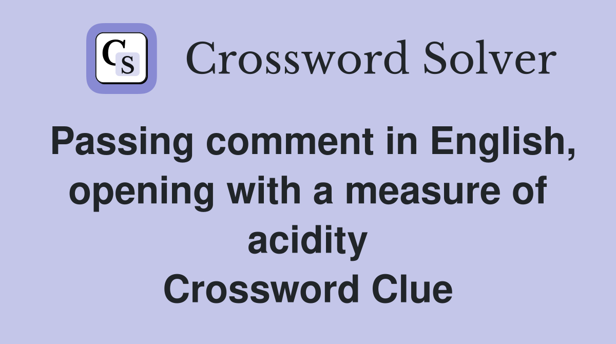 Passing comment in English, opening with a measure of acidity Crossword Clue