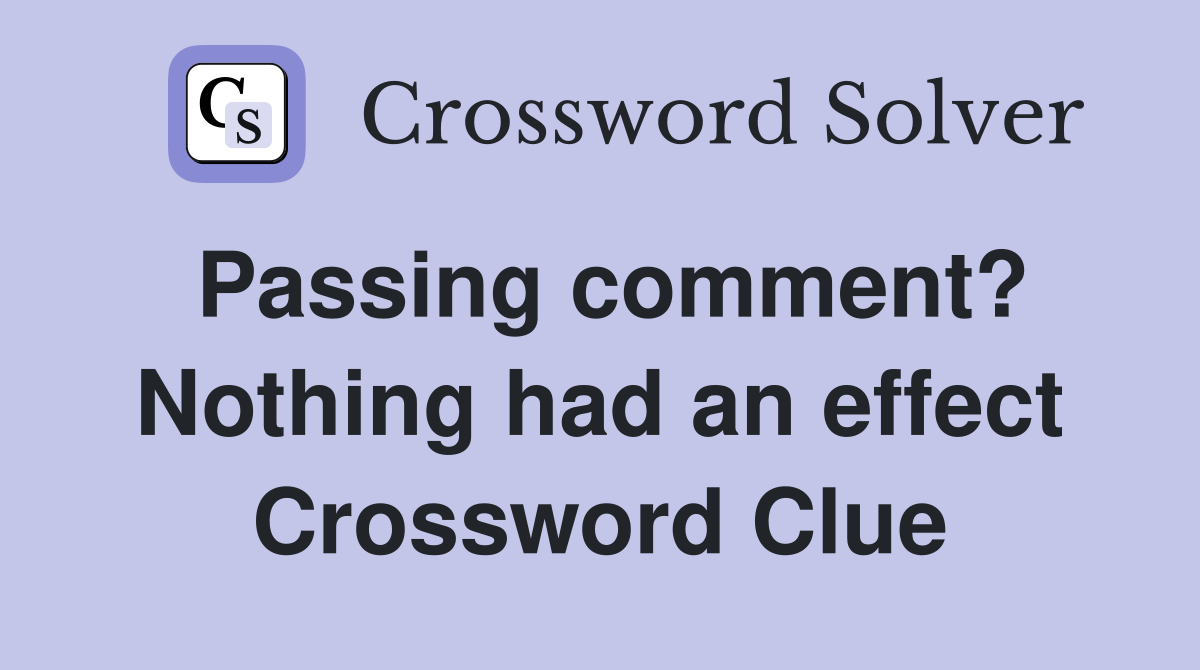 Passing comment? Nothing had an effect Crossword Clue