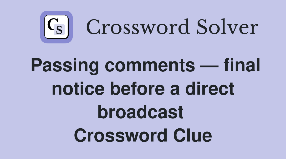Passing comments — final notice before a direct broadcast  Crossword Clue