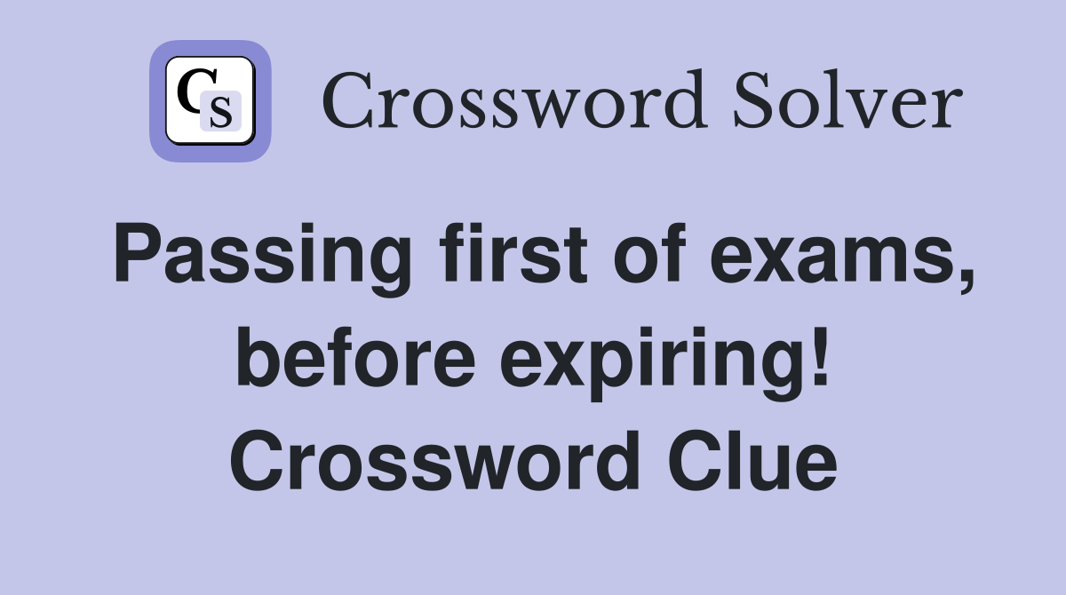 Passing first of exams, before expiring! Crossword Clue