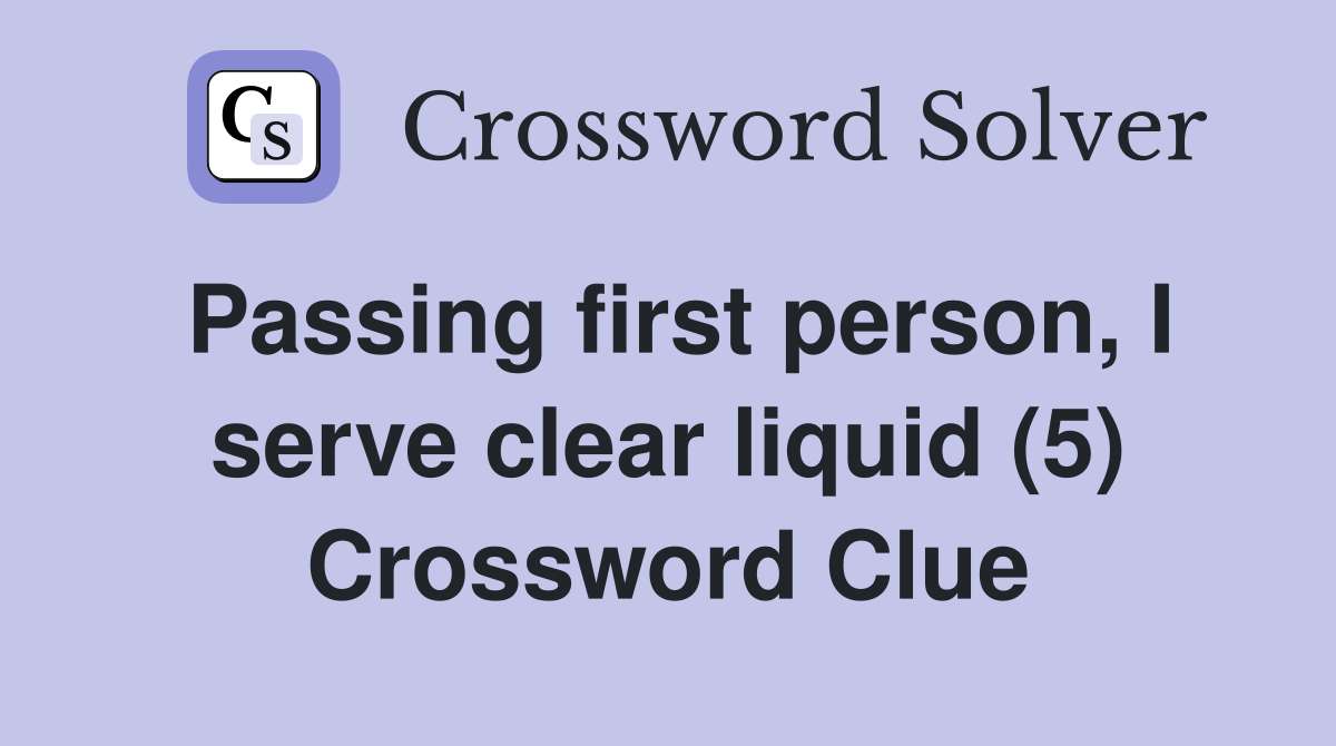 Passing first person, I serve clear liquid (5) Crossword Clue