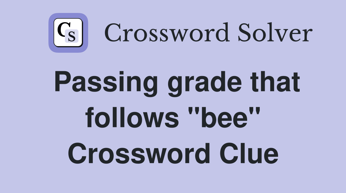 Passing grade that follows "bee" Crossword Clue