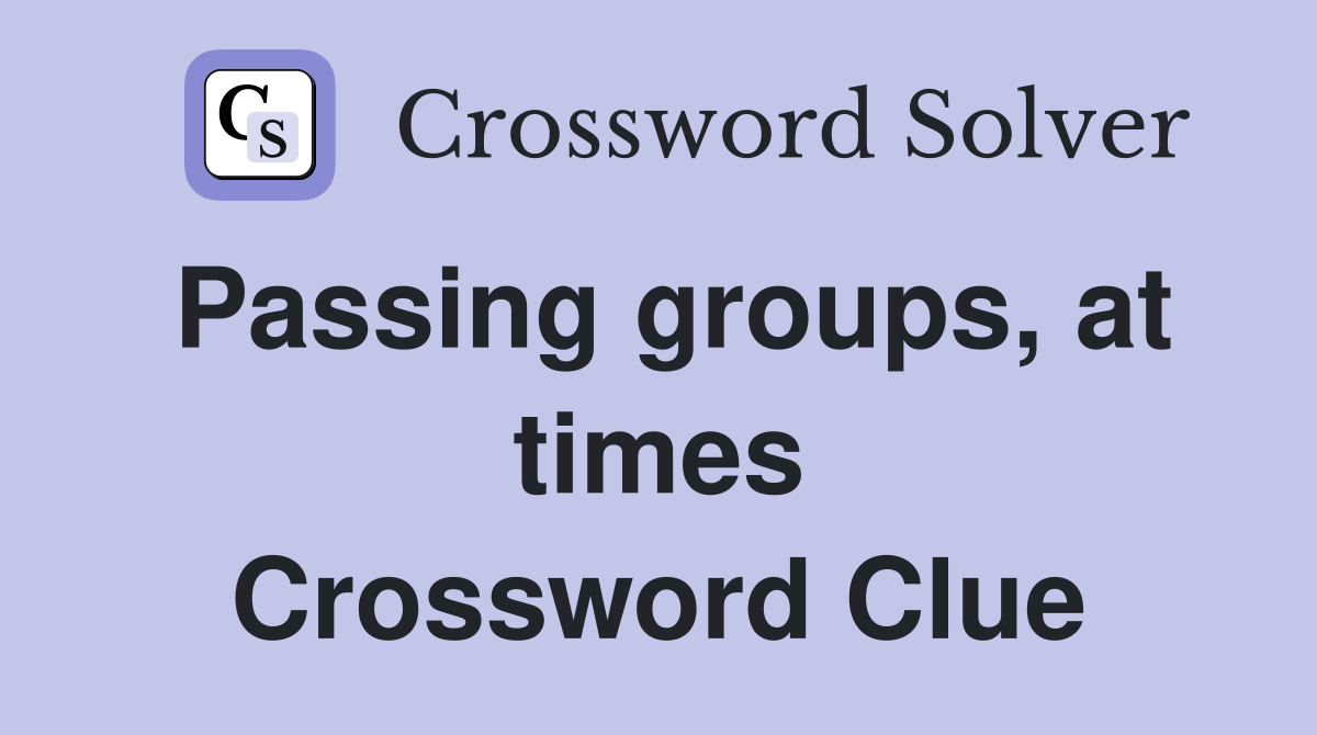 Passing groups, at times Crossword Clue