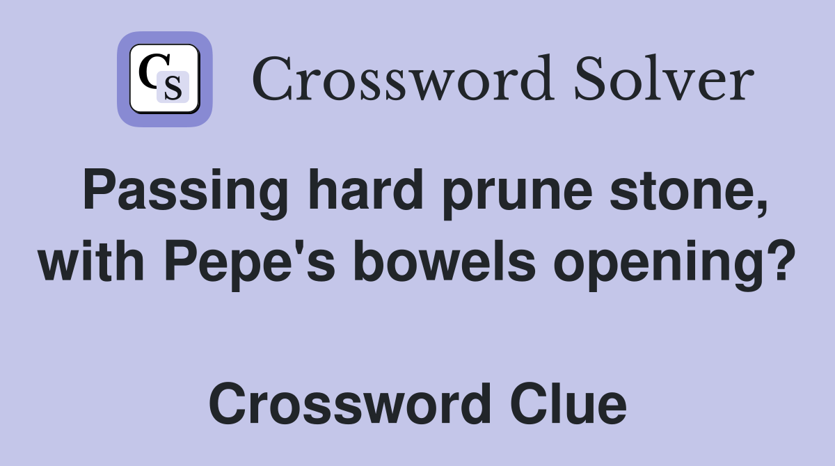 Passing hard prune stone, with Pepe's bowels opening?  Crossword Clue