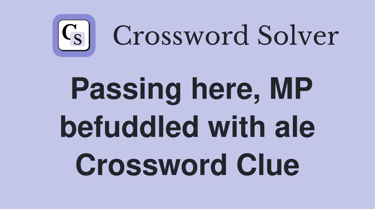 Passing here, MP befuddled with ale Crossword Clue