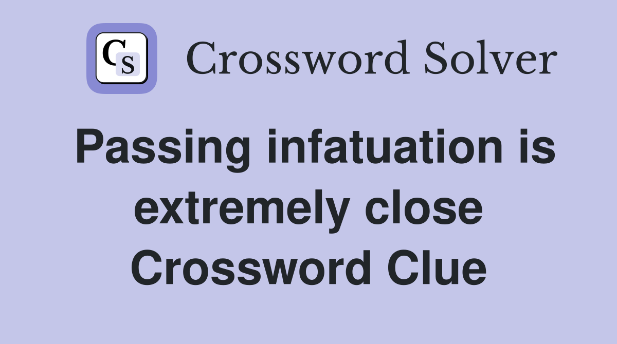 Passing infatuation is extremely close Crossword Clue