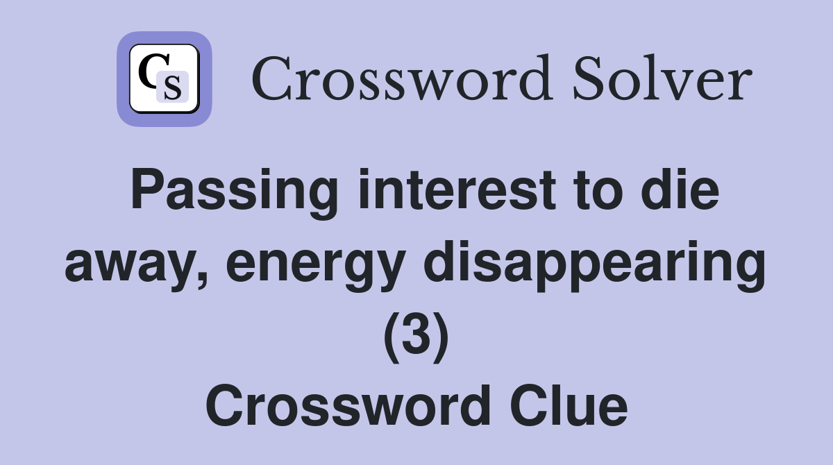 Passing interest to die away, energy disappearing (3) Crossword Clue