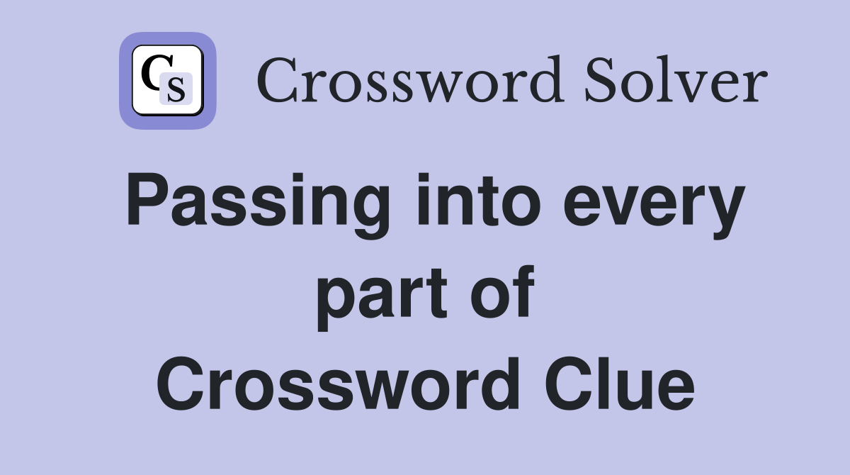 Passing into every part of Crossword Clue