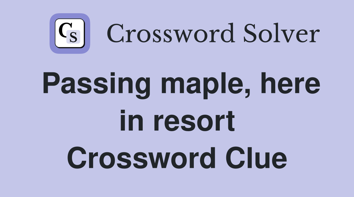 Passing maple, here in resort Crossword Clue