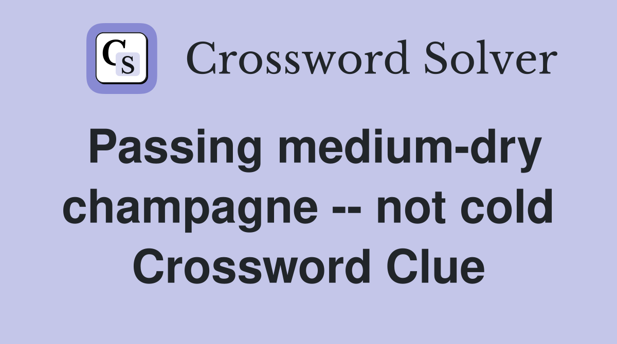 Passing medium-dry champagne -- not cold Crossword Clue