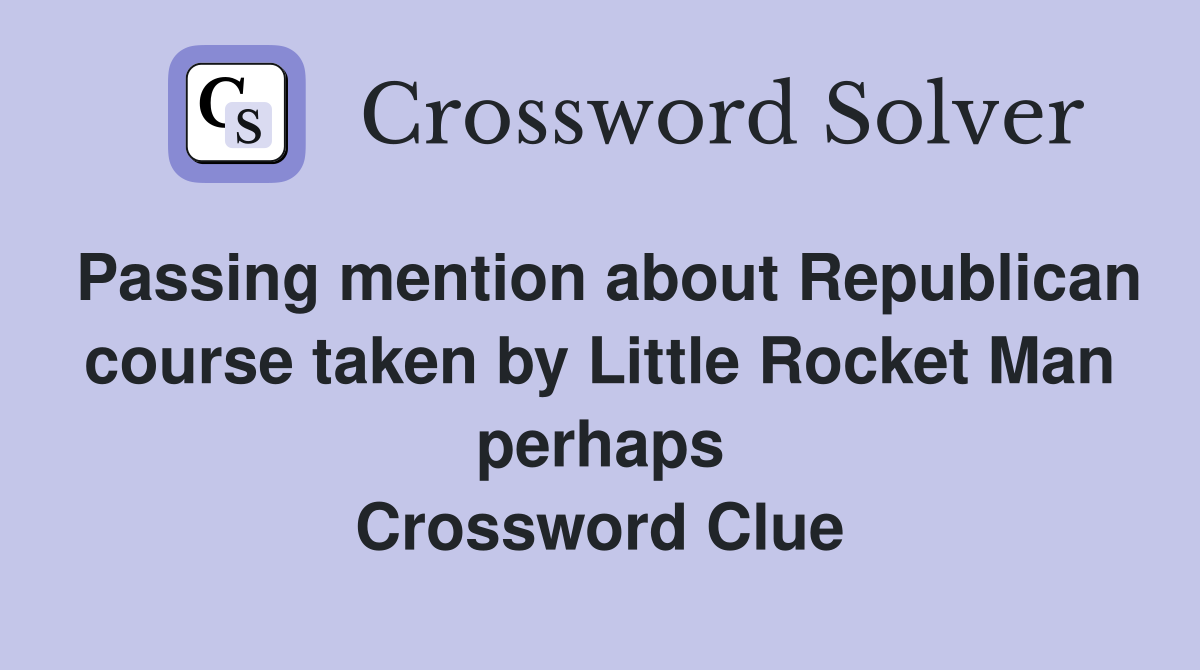 Passing mention about Republican course taken by Little Rocket Man perhaps Crossword Clue