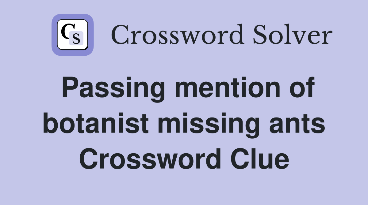 Passing mention of botanist missing ants Crossword Clue