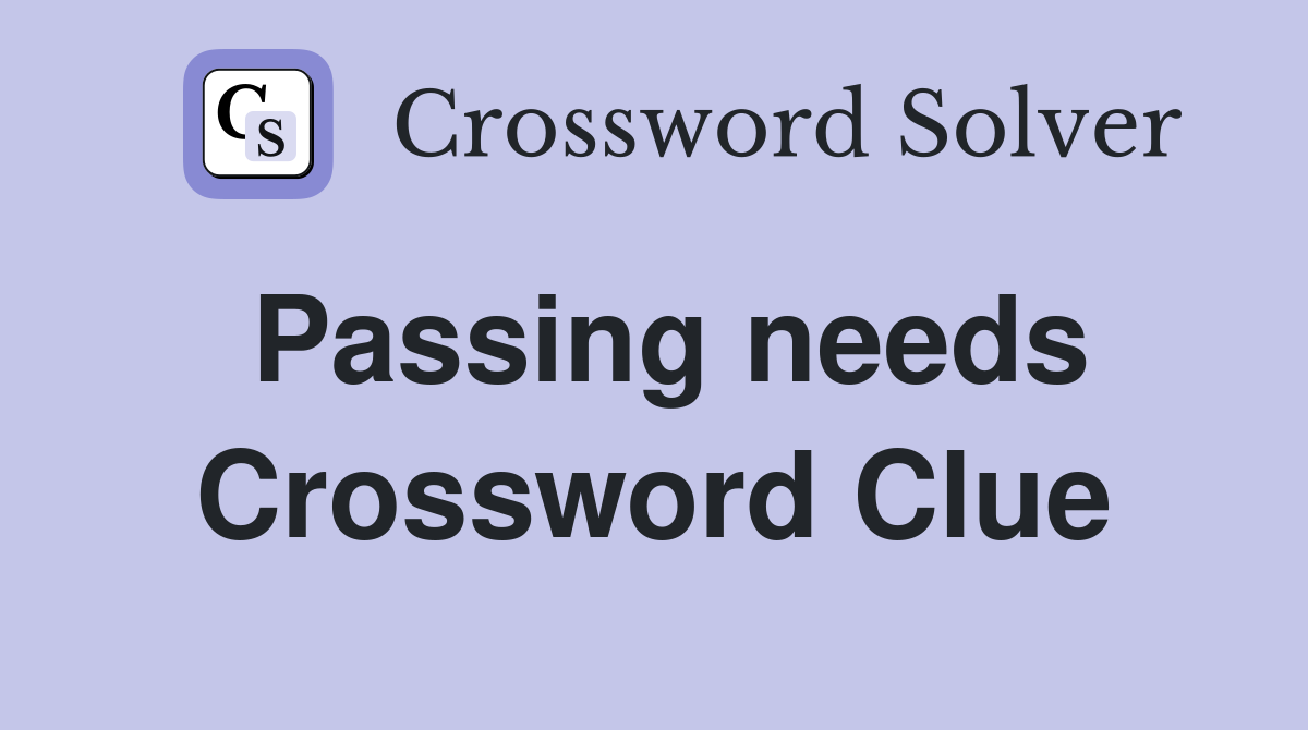 Passing needs Crossword Clue