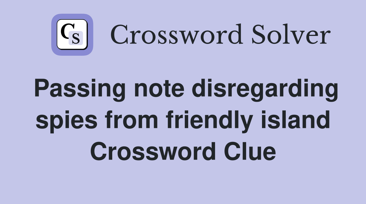 Passing note disregarding spies from friendly island Crossword Clue
