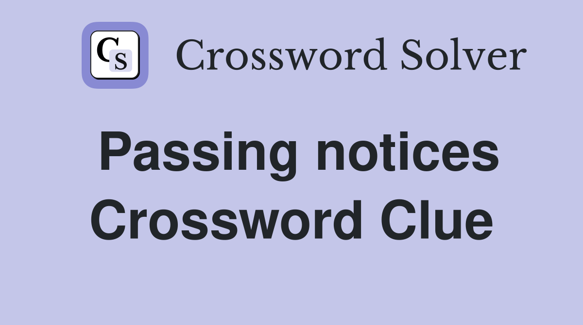Passing notices Crossword Clue