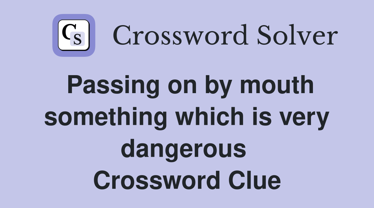 Passing on by mouth something which is very dangerous  Crossword Clue