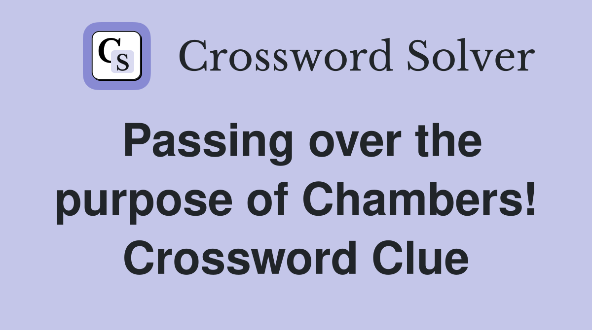 Passing over the purpose of Chambers! Crossword Clue