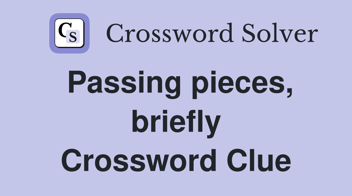 Passing pieces, briefly Crossword Clue