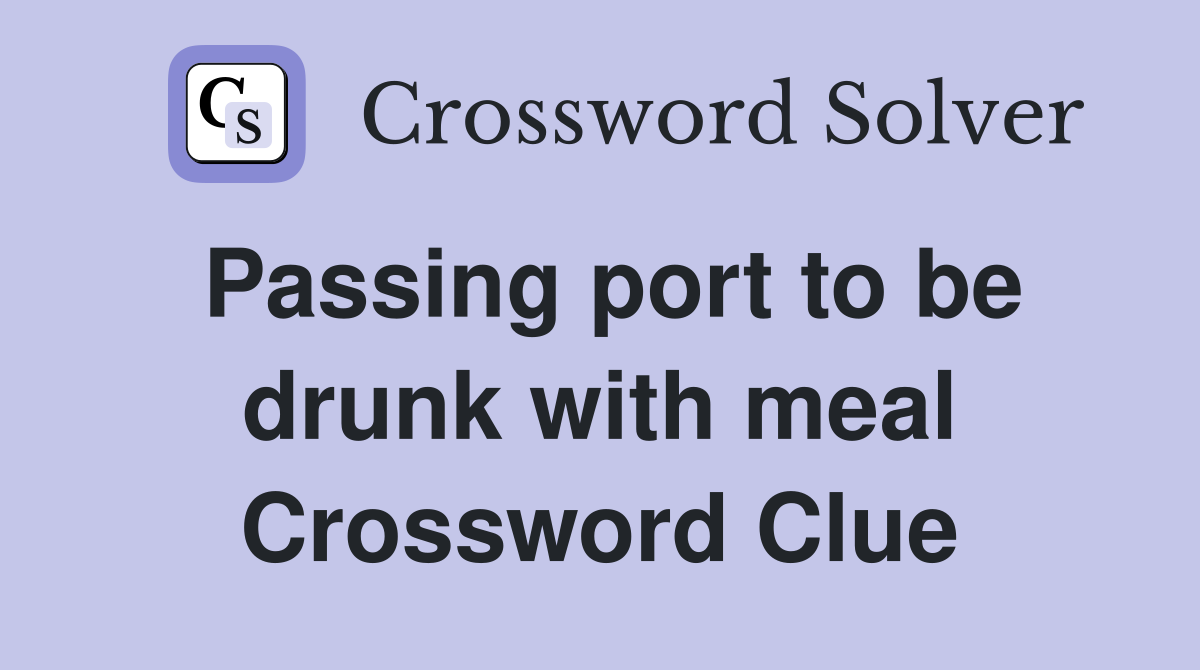 Passing port to be drunk with meal Crossword Clue