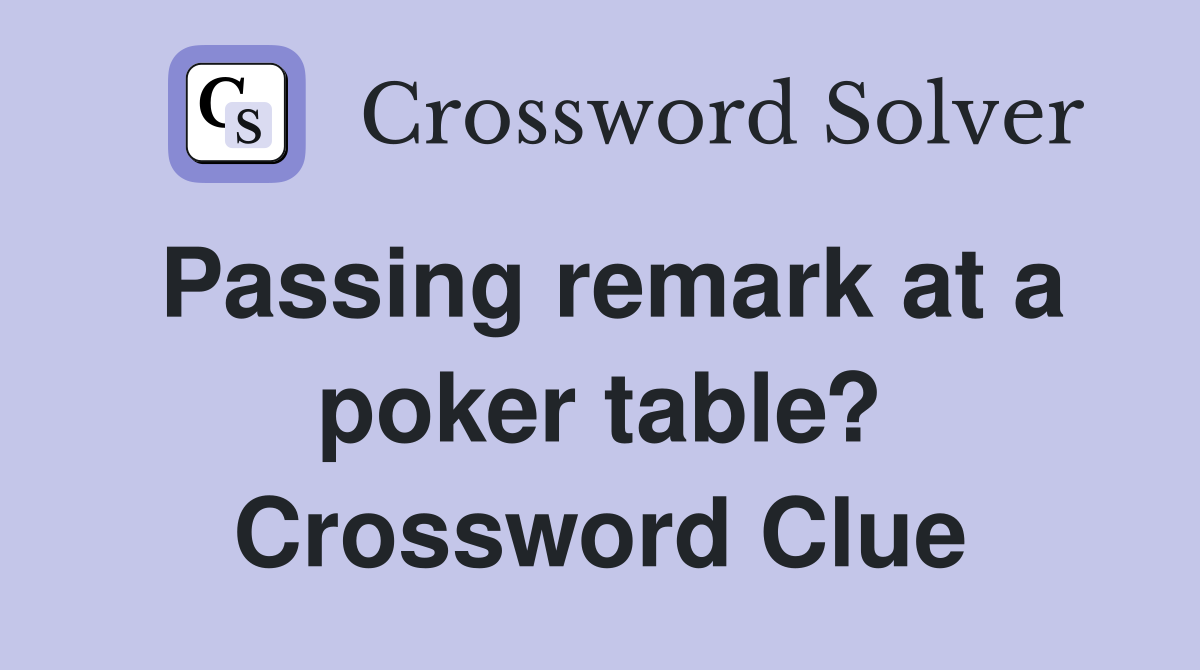 Passing remark at a poker table? Crossword Clue