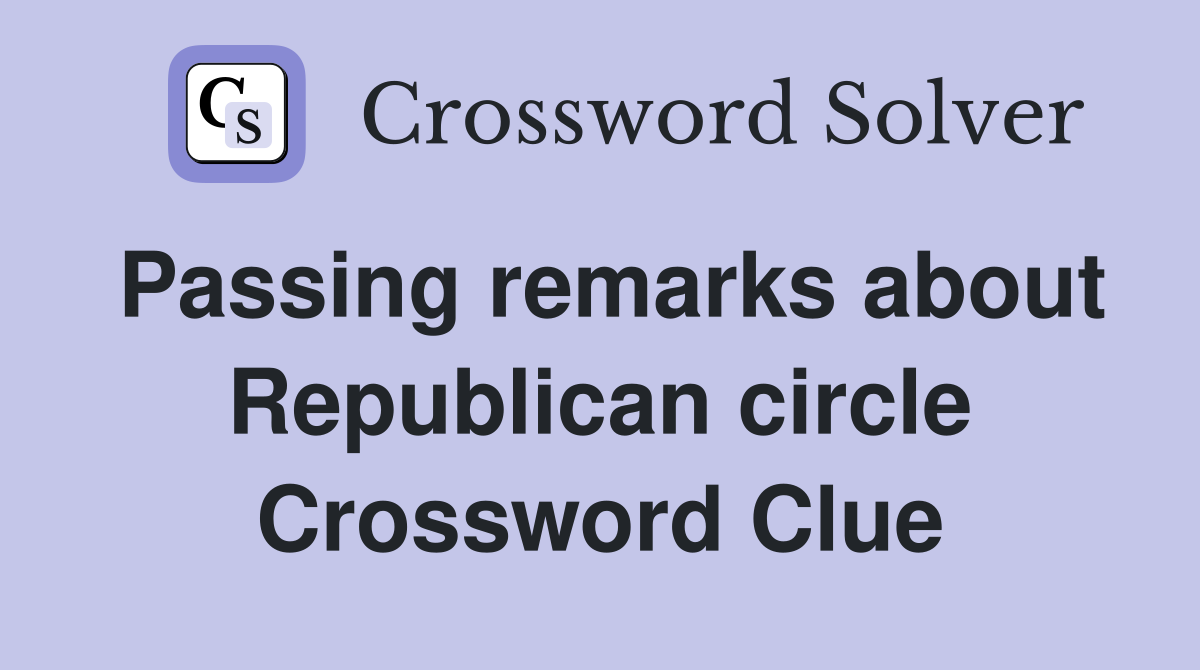Passing remarks about Republican circle Crossword Clue