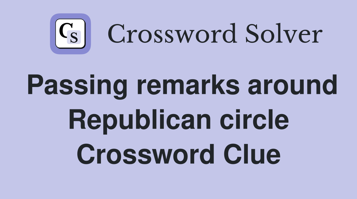 Passing remarks around Republican circle Crossword Clue