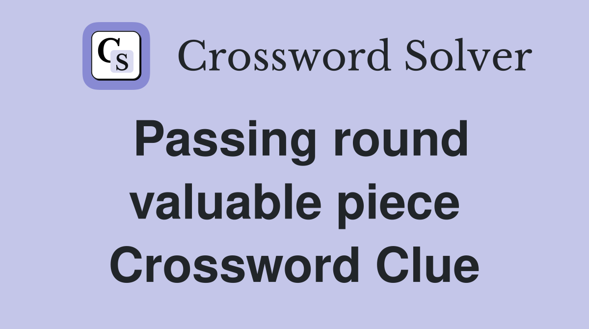 Passing round valuable piece Crossword Clue
