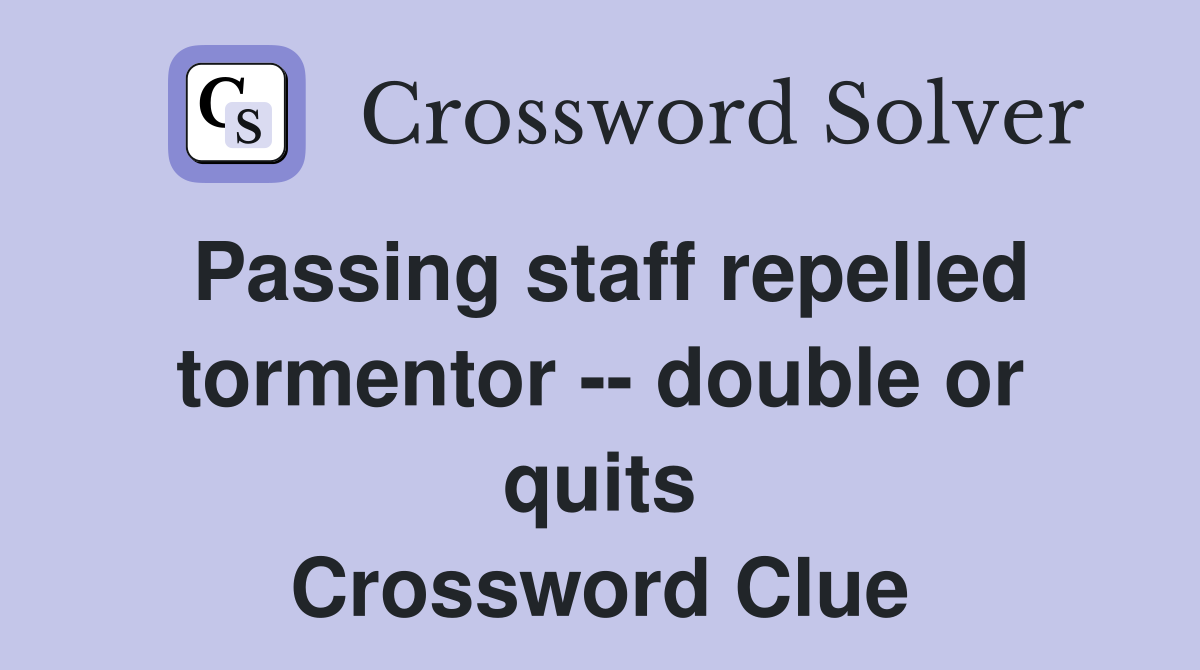 Passing staff repelled tormentor -- double or quits Crossword Clue