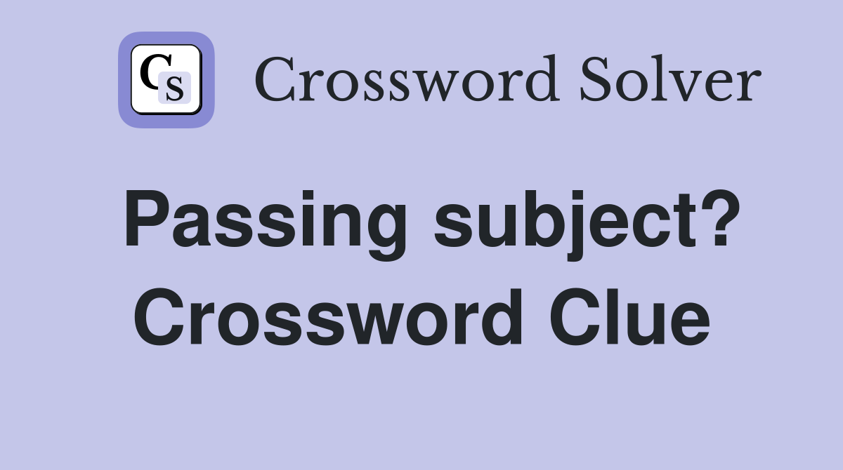 Passing subject? Crossword Clue