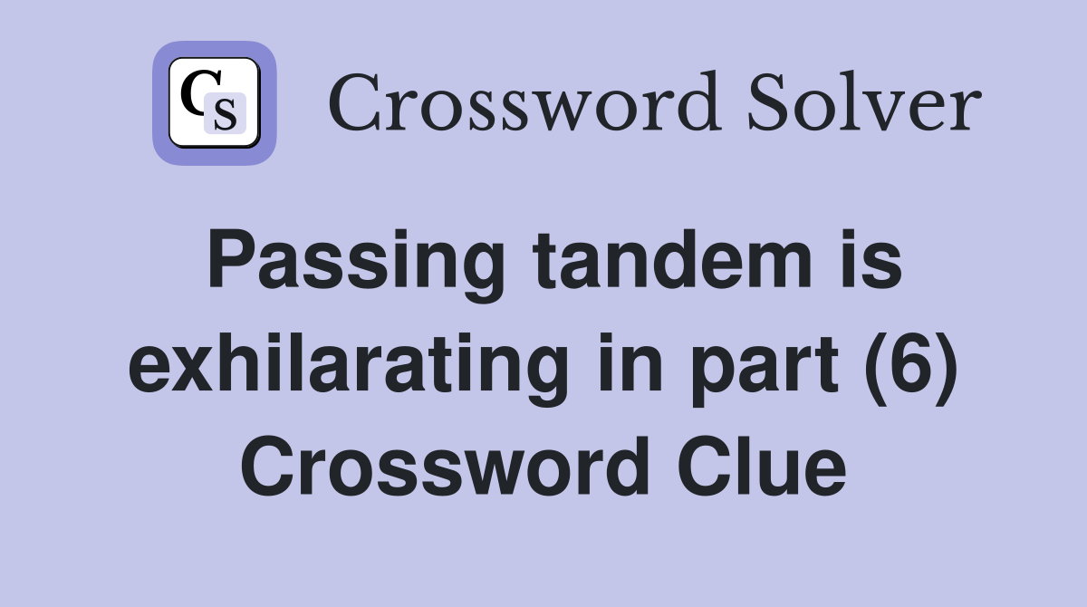 Passing tandem is exhilarating in part (6) Crossword Clue