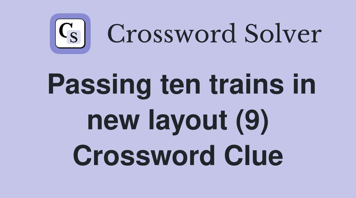 Passing ten trains in new layout (9) Crossword Clue