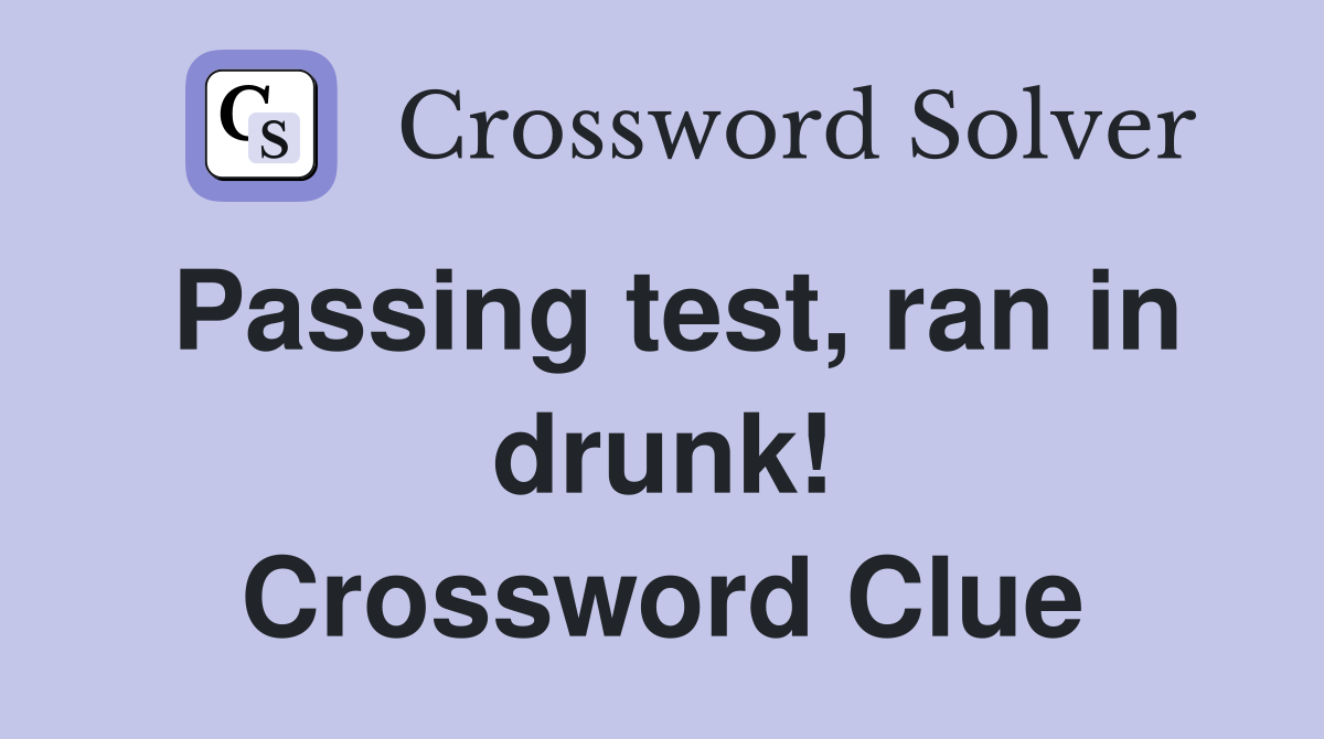 Passing test, ran in drunk! Crossword Clue