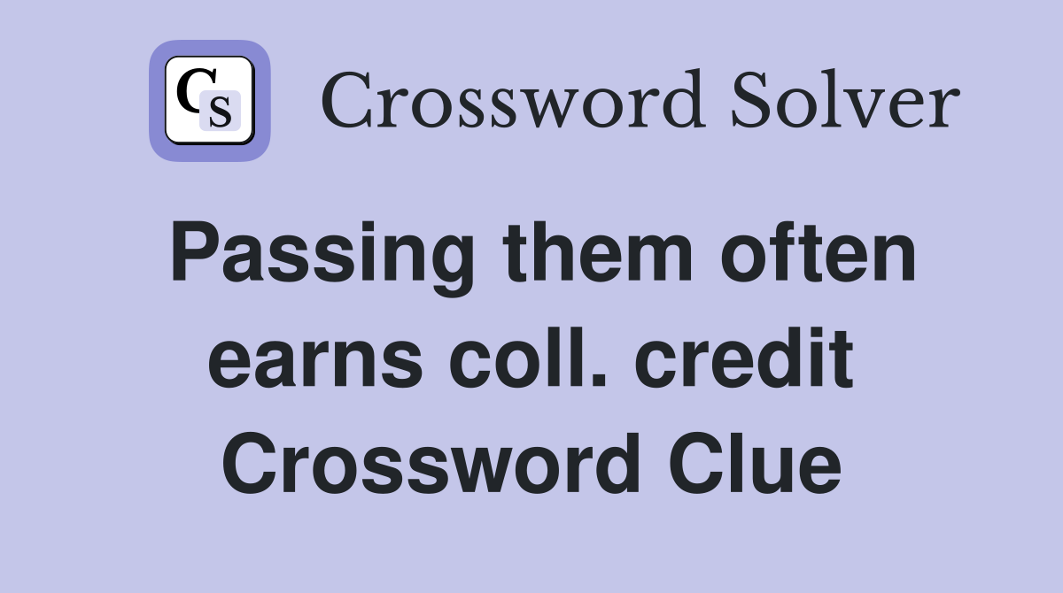 Passing them often earns coll. credit Crossword Clue