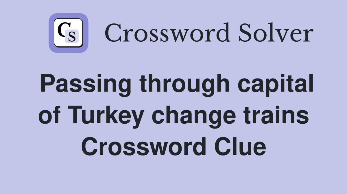 Passing through capital of Turkey change trains Crossword Clue
