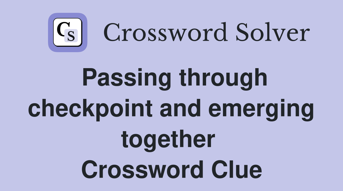 Passing through checkpoint and emerging together  Crossword Clue