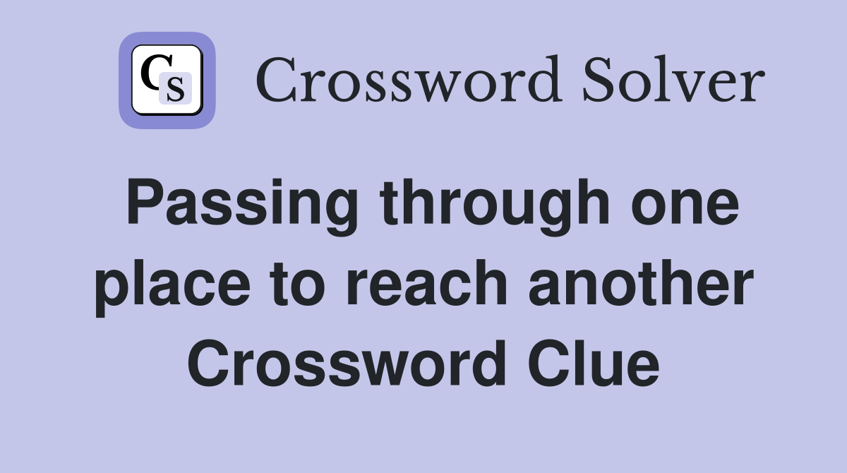 Passing through one place to reach another Crossword Clue