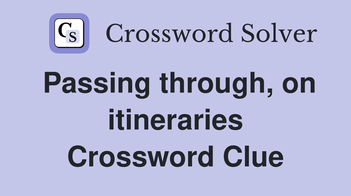 Passing through, on itineraries Crossword Clue