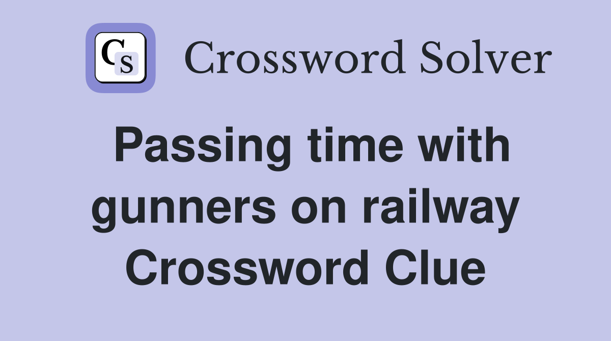 Passing time with gunners on railway Crossword Clue