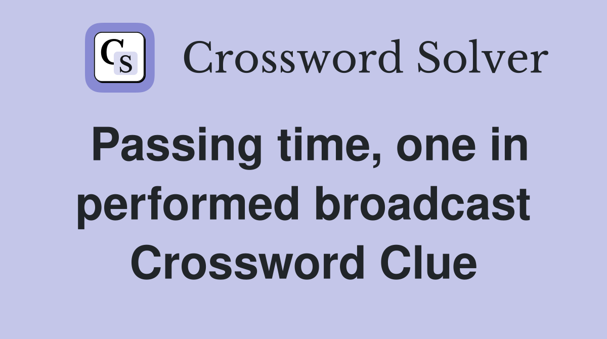 Passing time, one in performed broadcast Crossword Clue