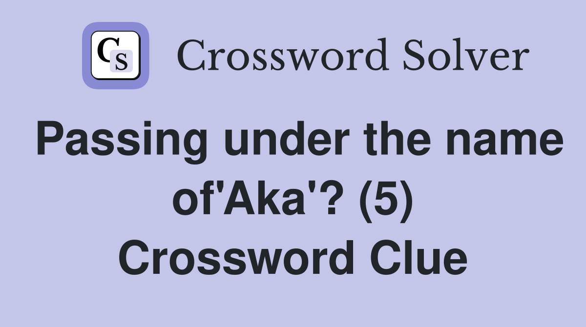 Passing under the name of'Aka'? (5) Crossword Clue