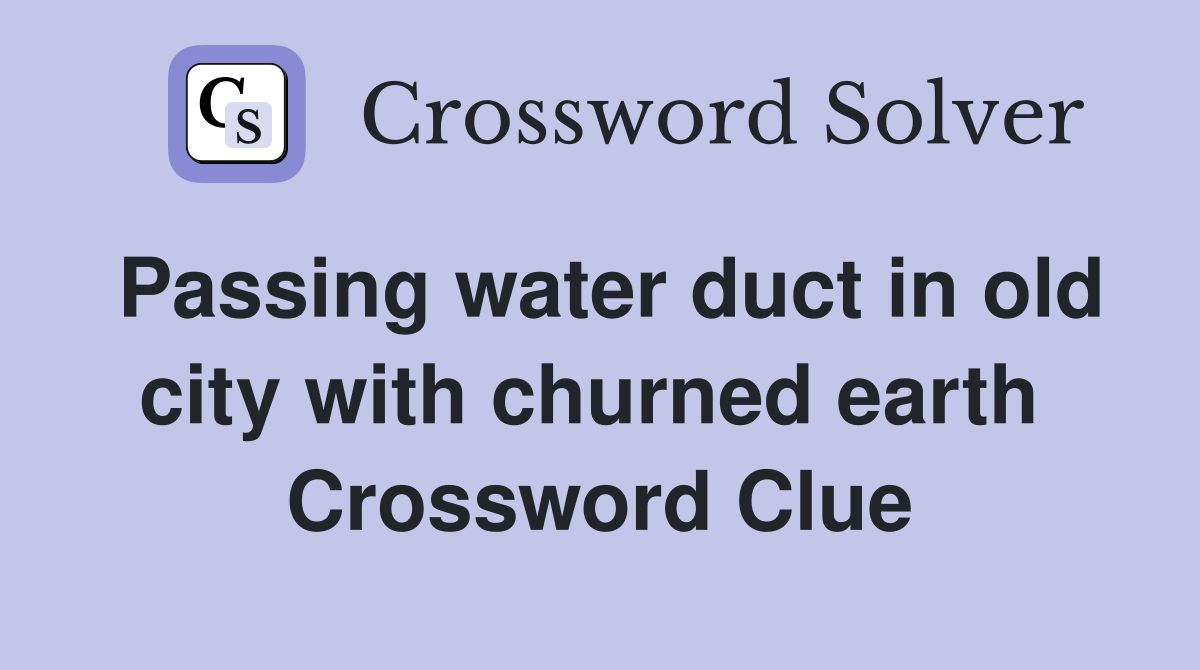 Passing water duct in old city with churned earth  Crossword Clue