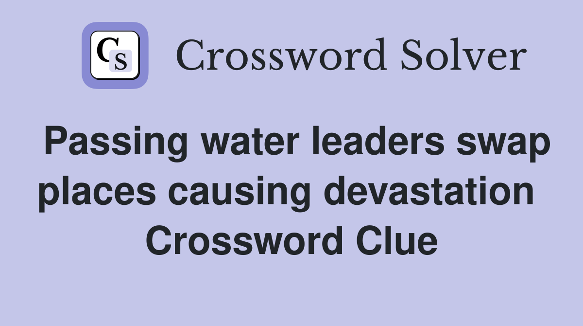 Passing water leaders swap places causing devastation  Crossword Clue