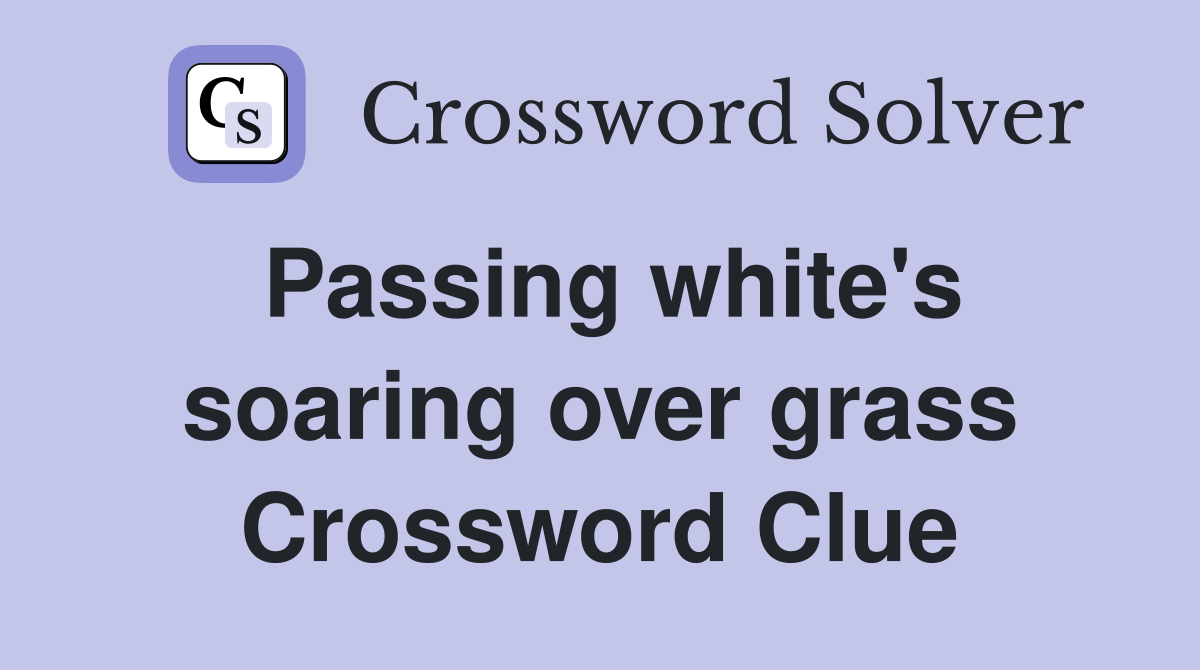 Passing white's soaring over grass Crossword Clue