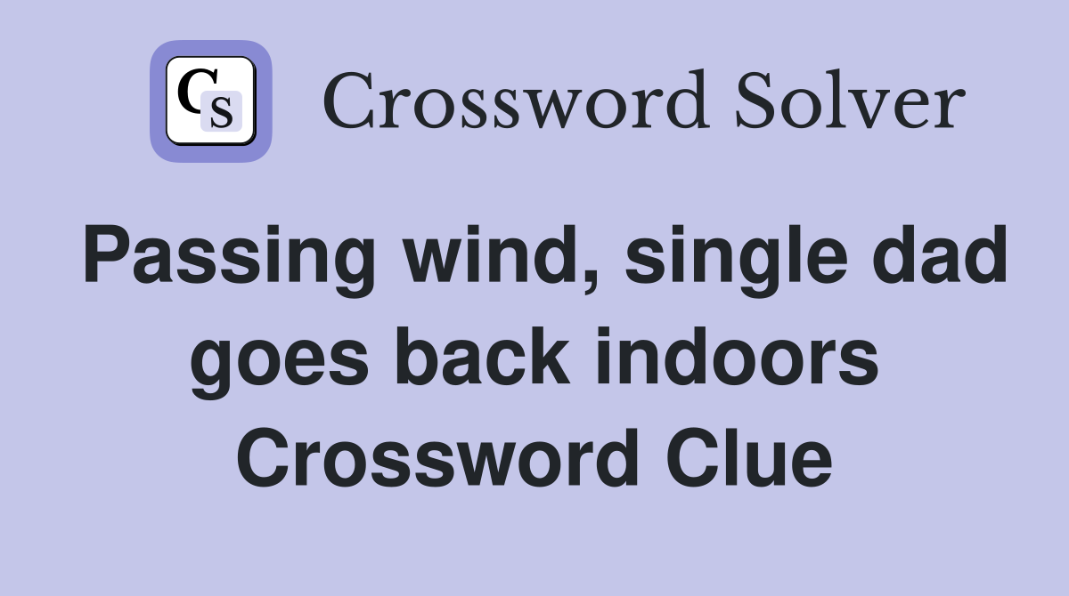 Passing wind, single dad goes back indoors Crossword Clue
