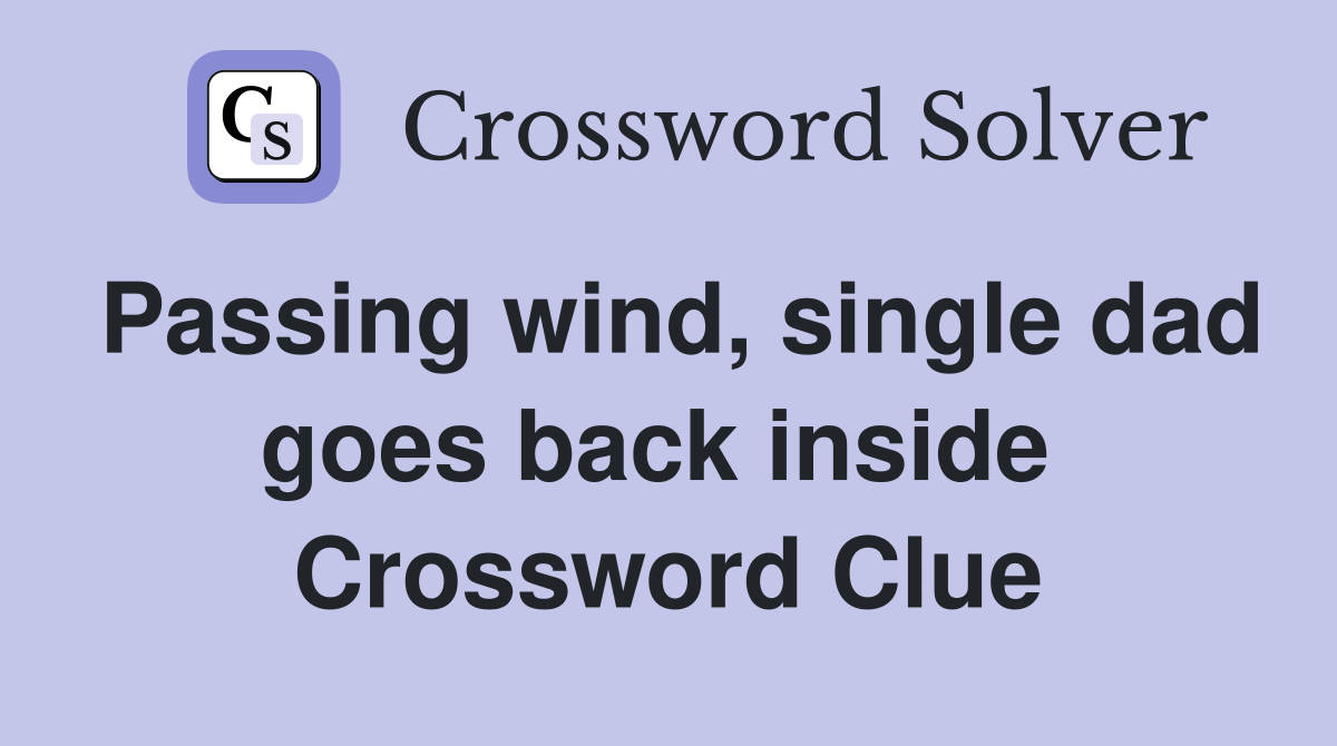Passing wind, single dad goes back inside  Crossword Clue
